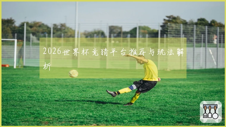 2026世界杯竞猜平台推荐与玩法解析