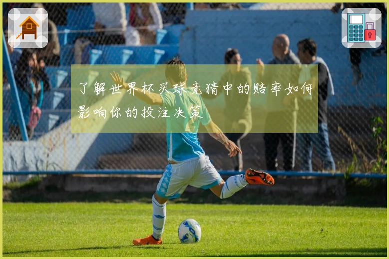 了解世界杯买球竞猜中的赔率如何影响你的投注决策