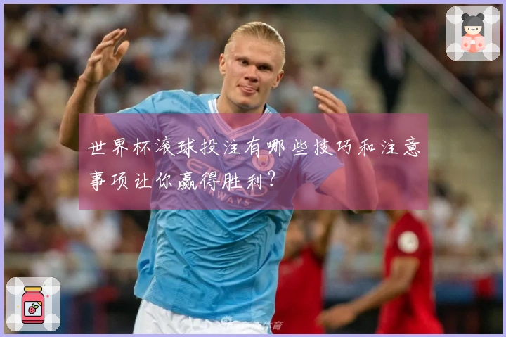 世界杯滚球投注有哪些技巧和注意事项让你赢得胜利？