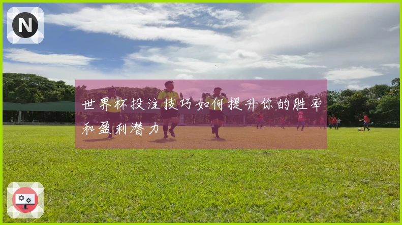 世界杯投注技巧如何提升你的胜率和盈利潜力