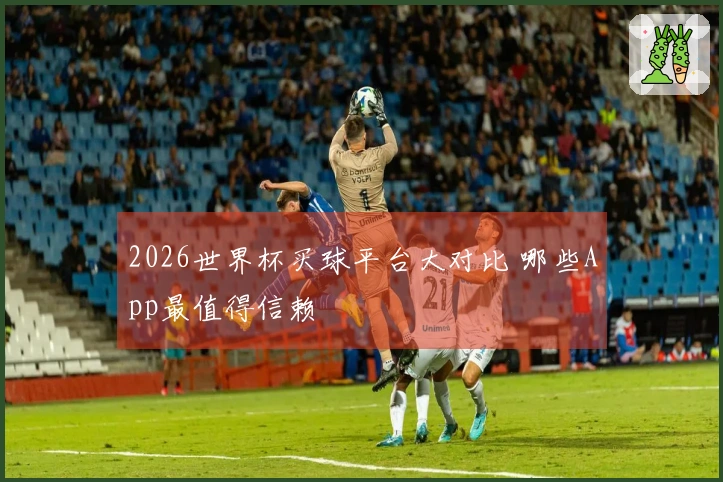 2026世界杯买球平台大对比 哪些App最值得信赖