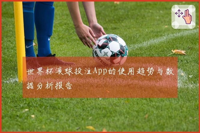 世界杯滚球投注App的使用趋势与数据分析报告