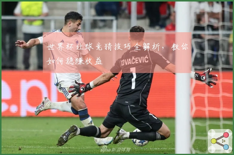 世界杯让球竞猜技巧全解析，教你如何稳赚收益