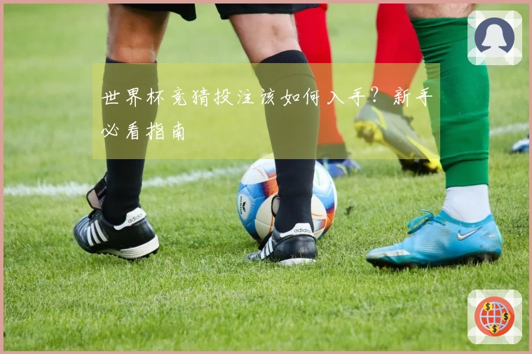 世界杯竞猜投注该如何入手？新手必看指南