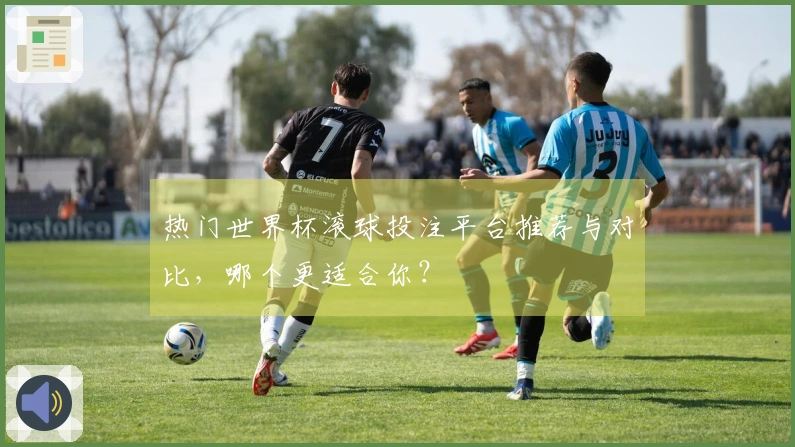 热门世界杯滚球投注平台推荐与对比，哪个更适合你？