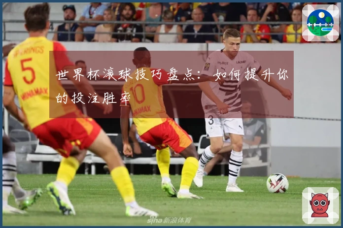 世界杯滚球技巧盘点：如何提升你的投注胜率