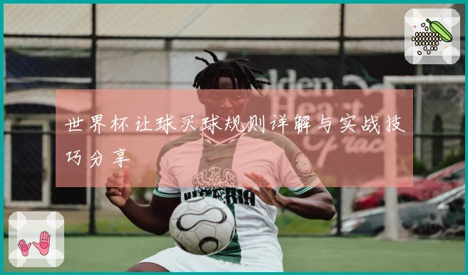 世界杯让球买球规则详解与实战技巧分享