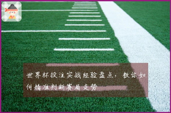 世界杯投注实战经验盘点，教你如何精准判断赛局走势