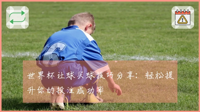 世界杯让球买球技巧分享:轻松提升你的投注成功率