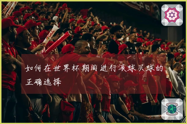 如何在世界杯期间进行滚球买球的正确选择