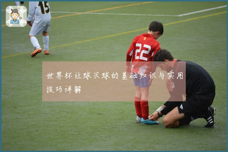 世界杯让球买球的基础知识与实用技巧详解