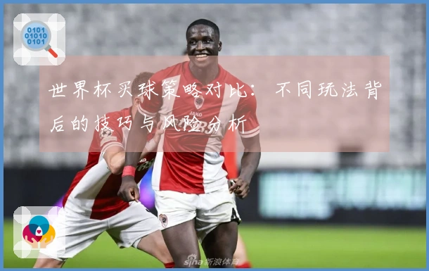 世界杯买球策略对比：不同玩法背后的技巧与风险分析