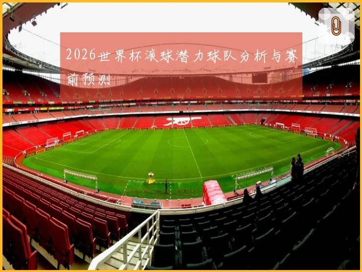 2026世界杯滚球潜力球队分析与赛前预测