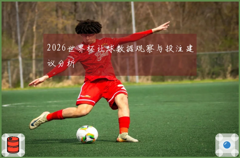 2026世界杯让球数据观察与投注建议分析