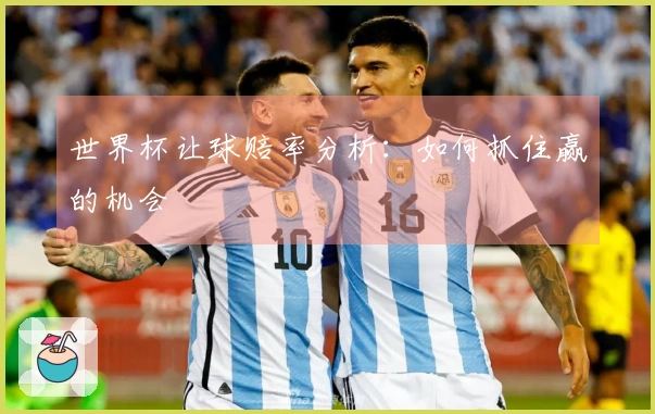 世界杯让球赔率分析：如何抓住赢的机会