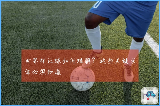 世界杯让球如何理解？这些关键点你必须知道