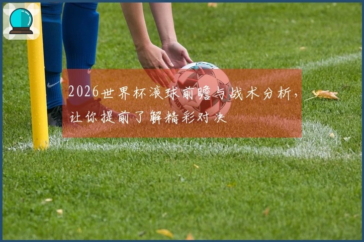 2026世界杯滚球前瞻与战术分析，让你提前了解精彩对决