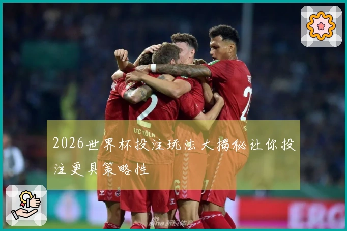 2026世界杯投注玩法大揭秘让你投注更具策略性