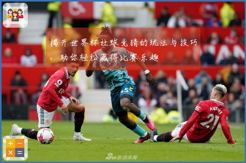 揭开世界杯让球竞猜的玩法与技巧，助你轻松赢得比赛乐趣