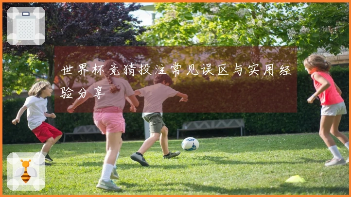 世界杯竞猜投注常见误区与实用经验分享