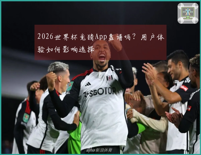 2026世界杯竞猜App靠谱吗？用户体验如何影响选择