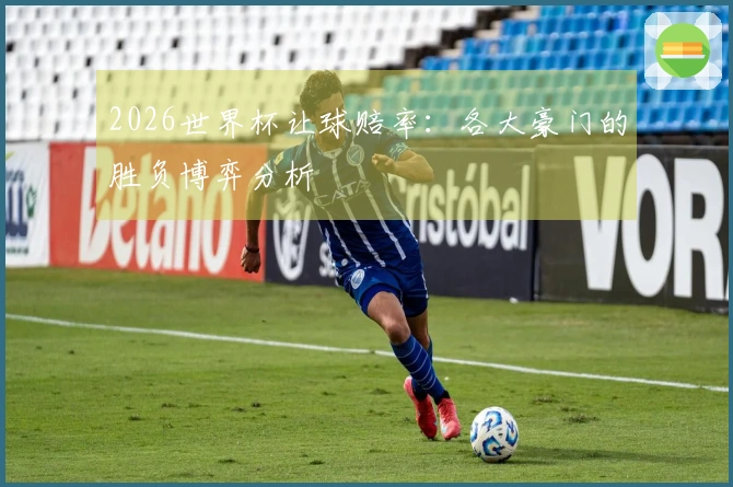 2026世界杯让球赔率：各大豪门的胜负博弈分析