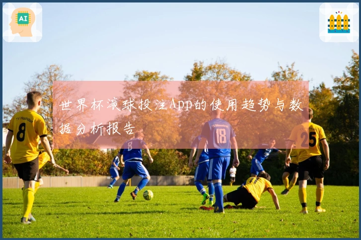 世界杯滚球投注App的使用趋势与数据分析报告
