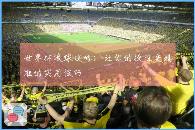 世界杯滚球攻略：让你的投注更精准的实用技巧